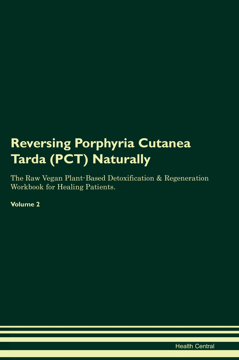 Reversing Porphyria Cutanea Tarda (PCT) Naturally The Raw Vegan Plant-Based Detoxification & Regeneration Workbook for Healing Patients. Volume 2