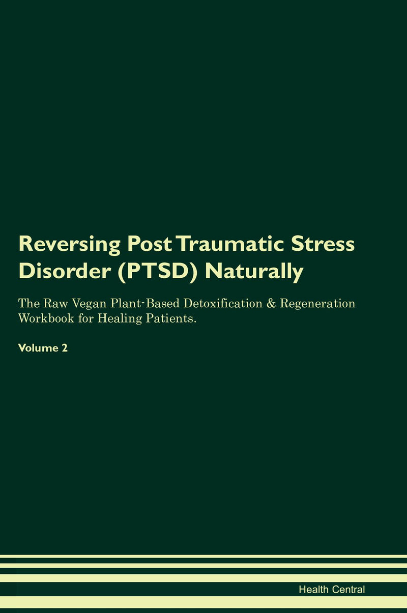 Reversing Post Traumatic Stress Disorder (PTSD) Naturally The Raw Vegan Plant-Based Detoxification & Regeneration Workbook for Healing Patients. Volume 2