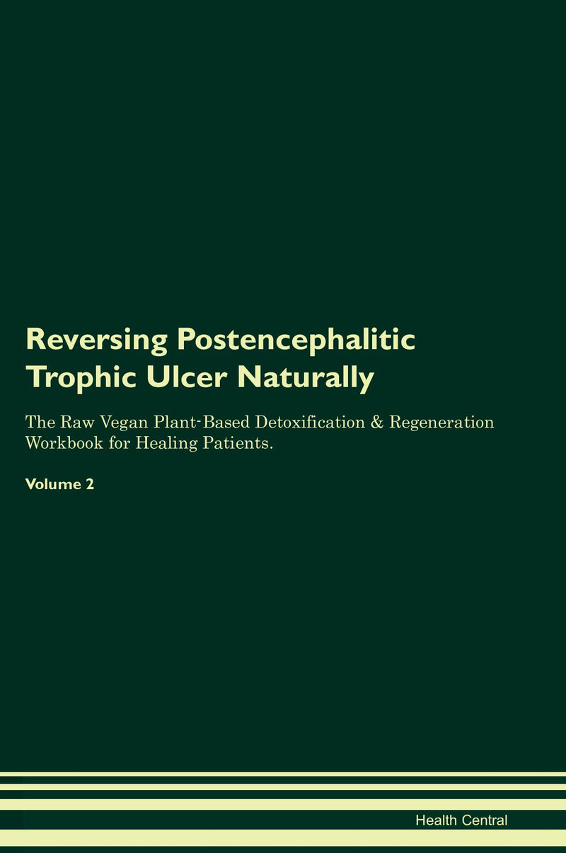 Reversing Postencephalitic Trophic Ulcer Naturally The Raw Vegan Plant-Based Detoxification & Regeneration Workbook for Healing Patients. Volume 2