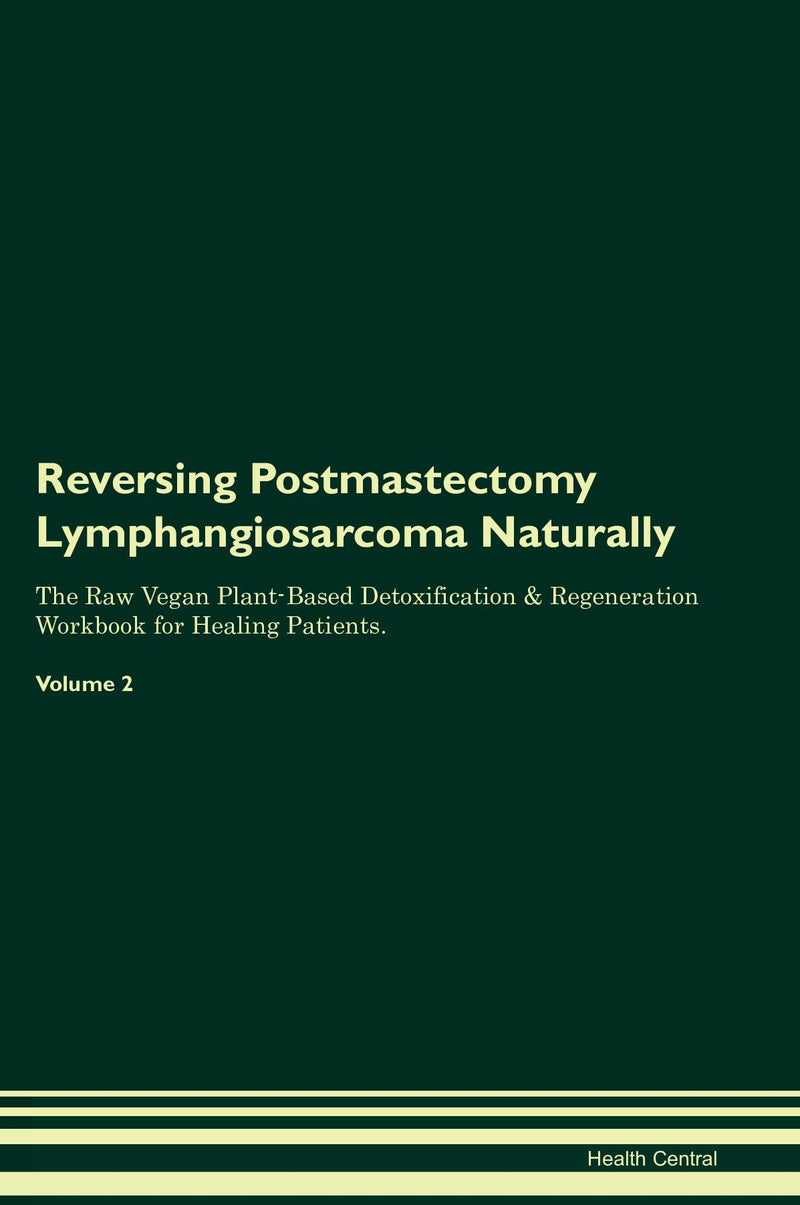 Reversing Postmastectomy Lymphangiosarcoma Naturally The Raw Vegan Plant-Based Detoxification & Regeneration Workbook for Healing Patients. Volume 2