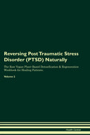 Reversing Post Traumatic Stress Disorder (PTSD) Naturally The Raw Vegan Plant-Based Detoxification & Regeneration Workbook for Healing Patients. Volume 2