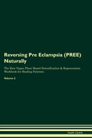 Reversing Pre Eclampsia (PREE) Naturally The Raw Vegan Plant-Based Detoxification & Regeneration Workbook for Healing Patients. Volume 2
