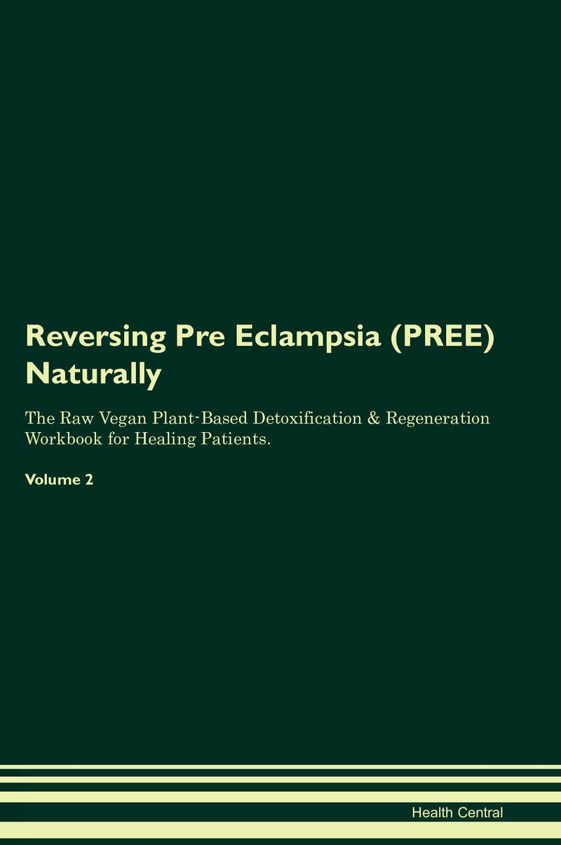 Reversing Pre Eclampsia (PREE) Naturally The Raw Vegan Plant-Based Detoxification & Regeneration Workbook for Healing Patients. Volume 2