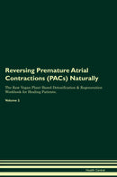 Reversing Premature Atrial Contractions (PACs) Naturally The Raw Vegan Plant-Based Detoxification & Regeneration Workbook for Healing Patients. Volume 2