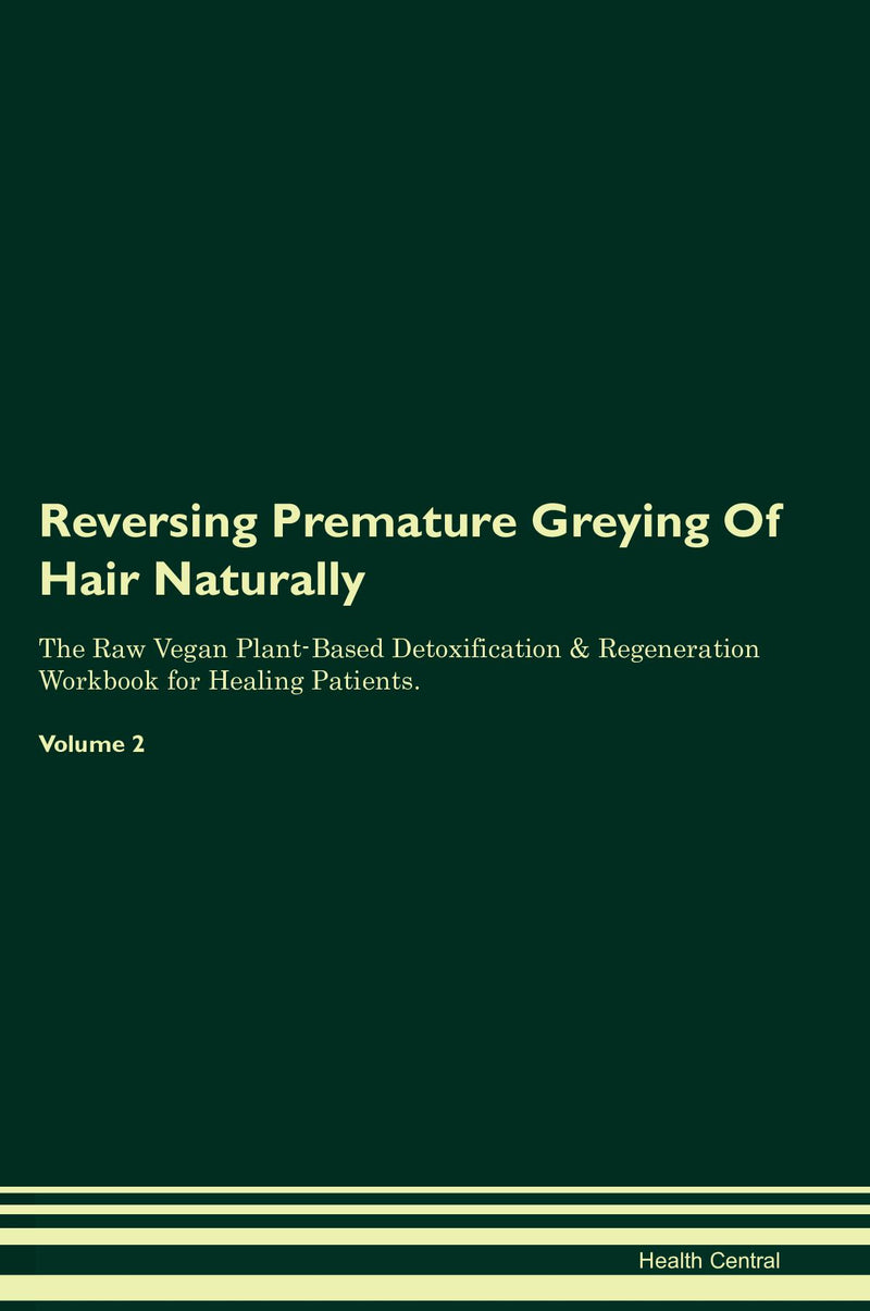 Reversing Premature Greying Of Hair Naturally The Raw Vegan Plant-Based Detoxification & Regeneration Workbook for Healing Patients. Volume 2