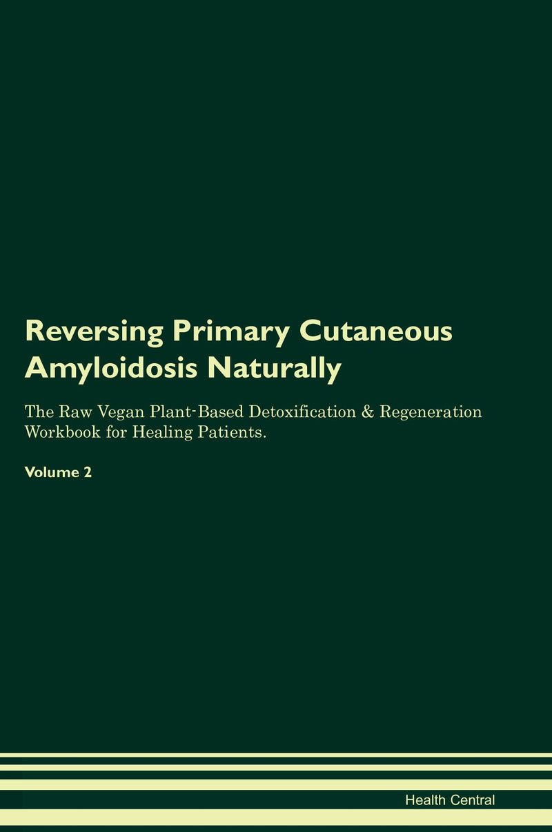 Reversing Primary Cutaneous Amyloidosis Naturally The Raw Vegan Plant-Based Detoxification & Regeneration Workbook for Healing Patients. Volume 2