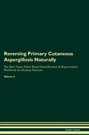 Reversing Primary Cutaneous Aspergillosis Naturally The Raw Vegan Plant-Based Detoxification & Regeneration Workbook for Healing Patients. Volume 2