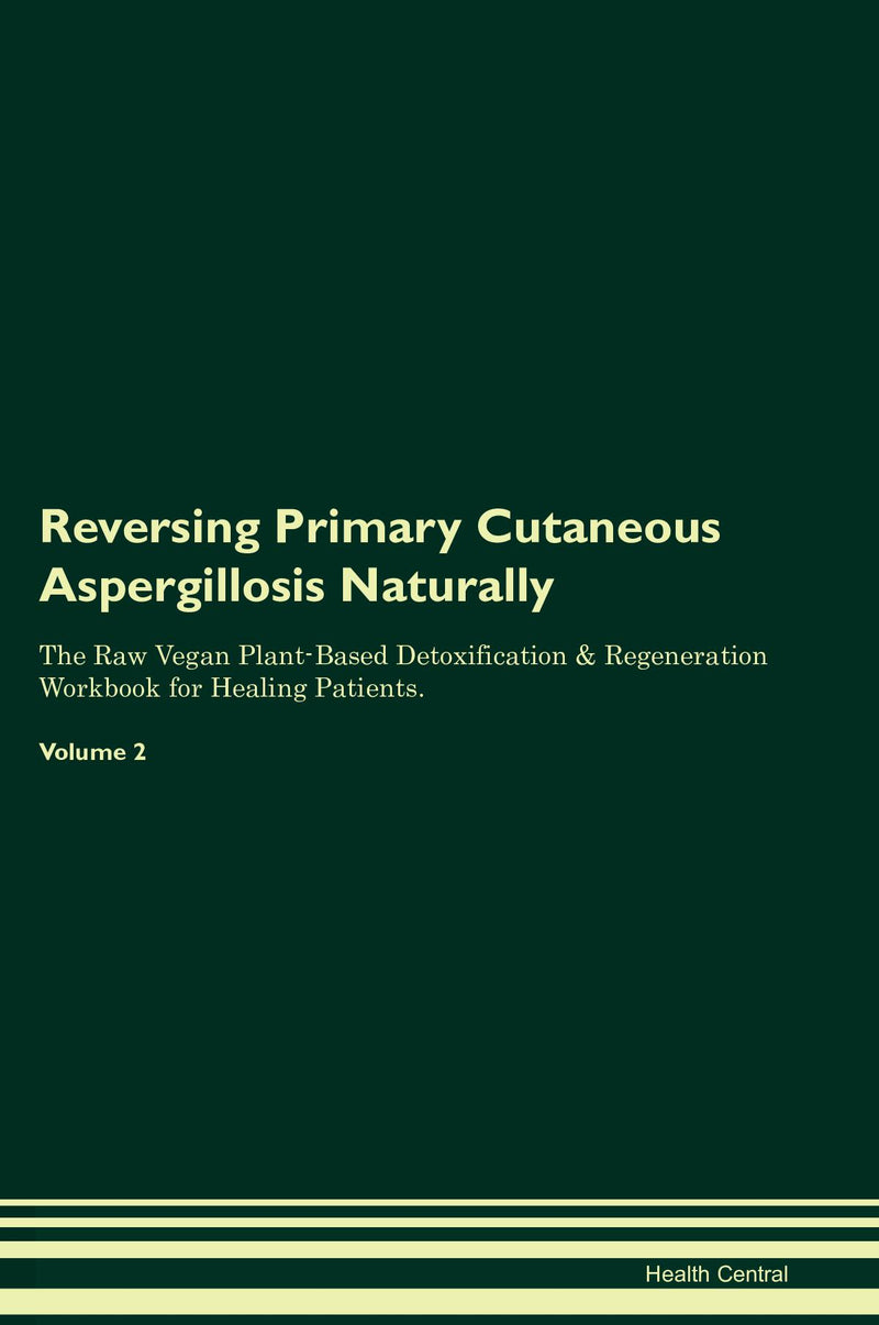 Reversing Primary Cutaneous Aspergillosis Naturally The Raw Vegan Plant-Based Detoxification & Regeneration Workbook for Healing Patients. Volume 2