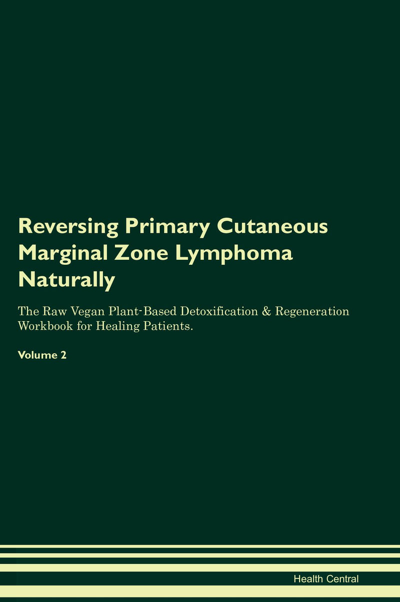 Reversing Primary Cutaneous Marginal Zone Lymphoma Naturally The Raw Vegan Plant-Based Detoxification & Regeneration Workbook for Healing Patients. Volume 2