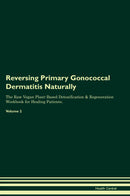 Reversing Primary Gonococcal Dermatitis Naturally The Raw Vegan Plant-Based Detoxification & Regeneration Workbook for Healing Patients. Volume 2