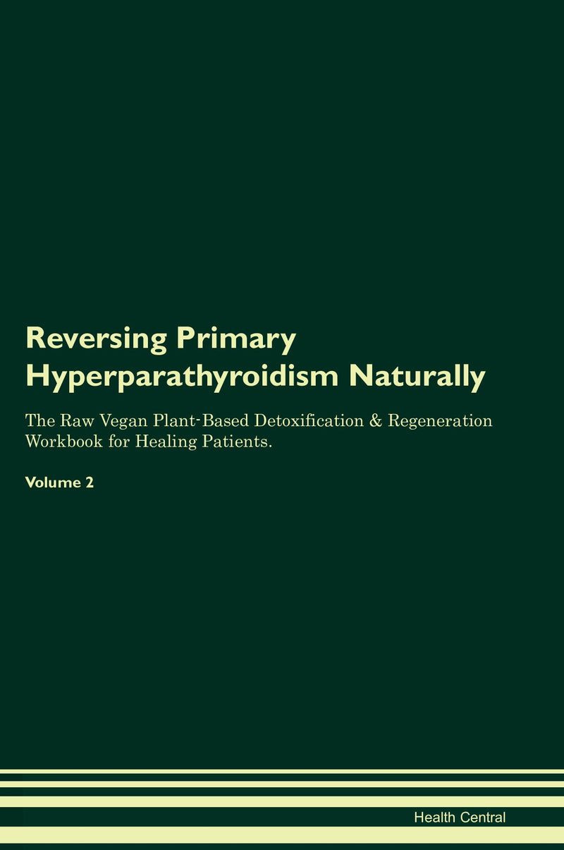 Reversing Primary Hyperparathyroidism Naturally The Raw Vegan Plant-Based Detoxification & Regeneration Workbook for Healing Patients. Volume 2