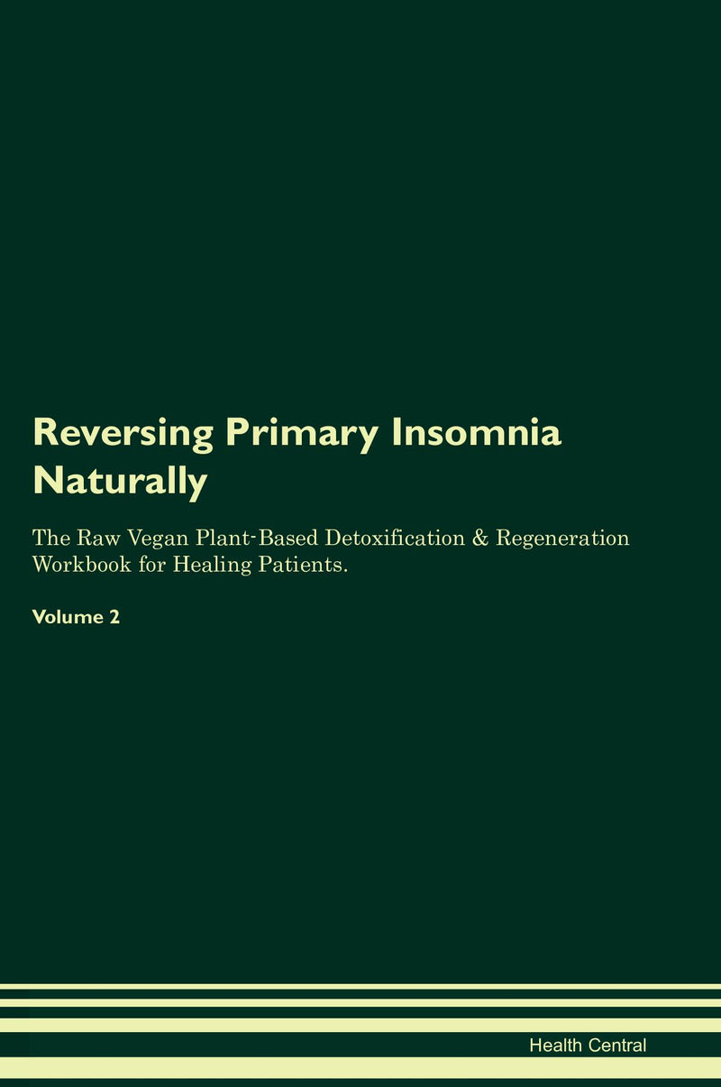 Reversing Primary Insomnia Naturally The Raw Vegan Plant-Based Detoxification & Regeneration Workbook for Healing Patients. Volume 2
