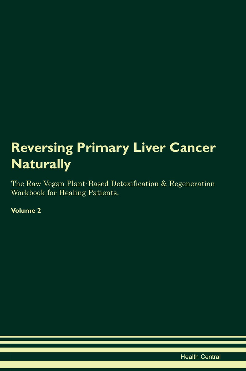 Reversing Primary Liver Cancer Naturally The Raw Vegan Plant-Based Detoxification & Regeneration Workbook for Healing Patients. Volume 2