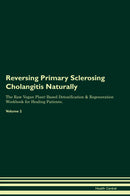 Reversing Primary Sclerosing Cholangitis Naturally The Raw Vegan Plant-Based Detoxification & Regeneration Workbook for Healing Patients. Volume 2