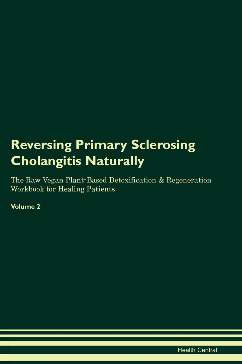 Reversing Primary Sclerosing Cholangitis Naturally The Raw Vegan Plant-Based Detoxification & Regeneration Workbook for Healing Patients. Volume 2