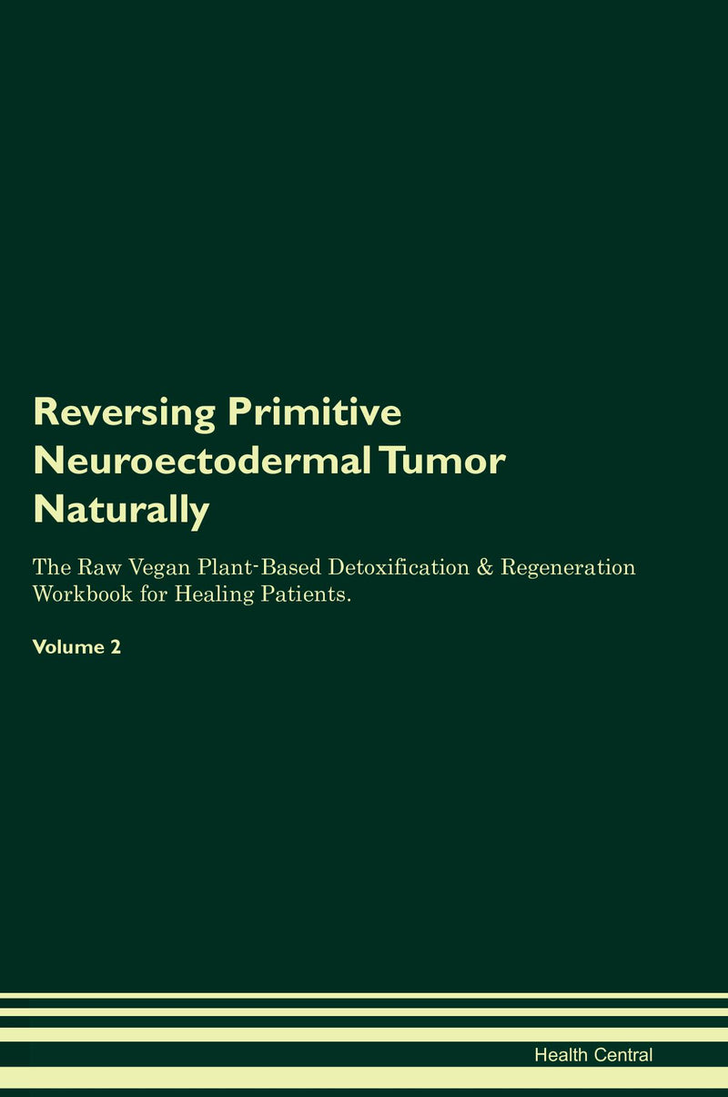 Reversing Primitive Neuroectodermal Tumor Naturally The Raw Vegan Plant-Based Detoxification & Regeneration Workbook for Healing Patients. Volume 2