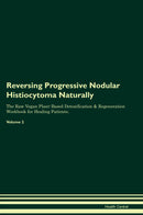 Reversing Progressive Nodular Histiocytoma Naturally The Raw Vegan Plant-Based Detoxification & Regeneration Workbook for Healing Patients. Volume 2
