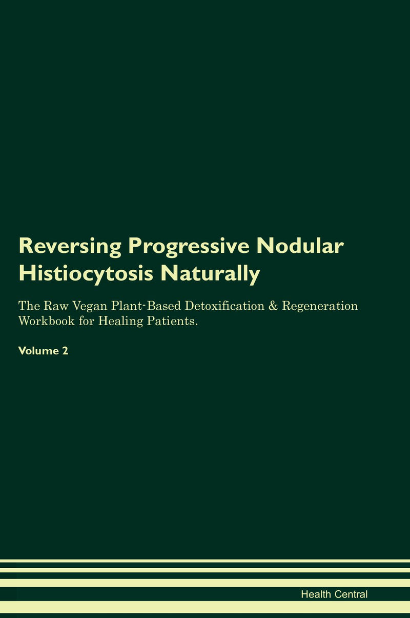Reversing Progressive Nodular Histiocytosis Naturally The Raw Vegan Plant-Based Detoxification & Regeneration Workbook for Healing Patients. Volume 2