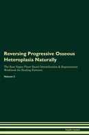 Reversing Progressive Osseous Heteroplasia Naturally The Raw Vegan Plant-Based Detoxification & Regeneration Workbook for Healing Patients. Volume 2
