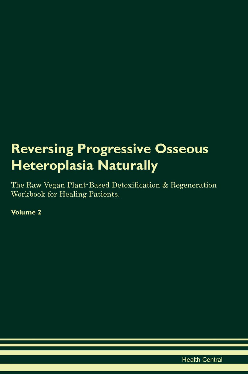 Reversing Progressive Osseous Heteroplasia Naturally The Raw Vegan Plant-Based Detoxification & Regeneration Workbook for Healing Patients. Volume 2