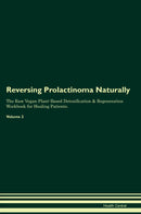 Reversing Prolactinoma Naturally The Raw Vegan Plant-Based Detoxification & Regeneration Workbook for Healing Patients. Volume 2