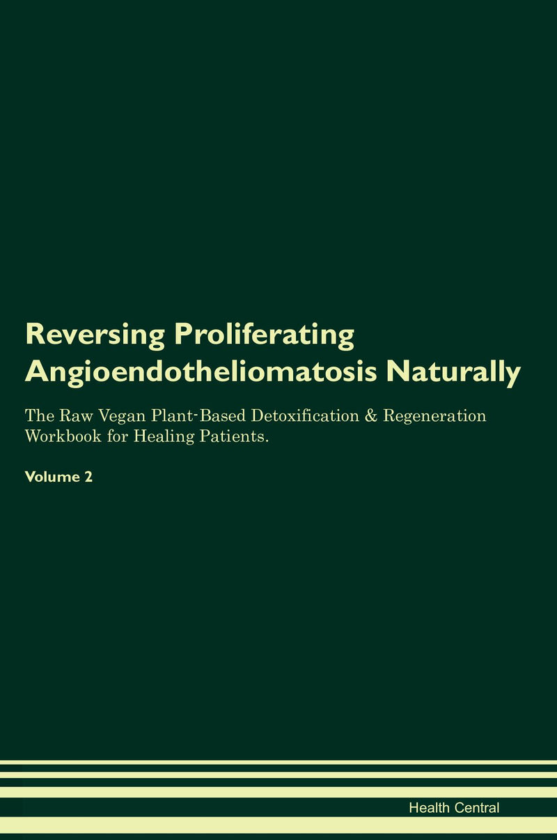 Reversing Proliferating Angioendotheliomatosis Naturally The Raw Vegan Plant-Based Detoxification & Regeneration Workbook for Healing Patients. Volume 2