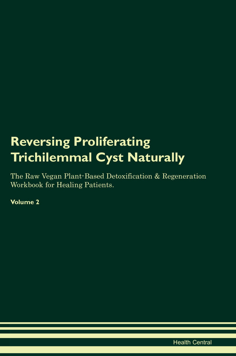 Reversing Proliferating Trichilemmal Cyst Naturally The Raw Vegan Plant-Based Detoxification & Regeneration Workbook for Healing Patients. Volume 2