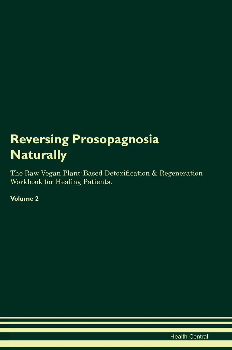 Reversing Prosopagnosia Naturally The Raw Vegan Plant-Based Detoxification & Regeneration Workbook for Healing Patients. Volume 2