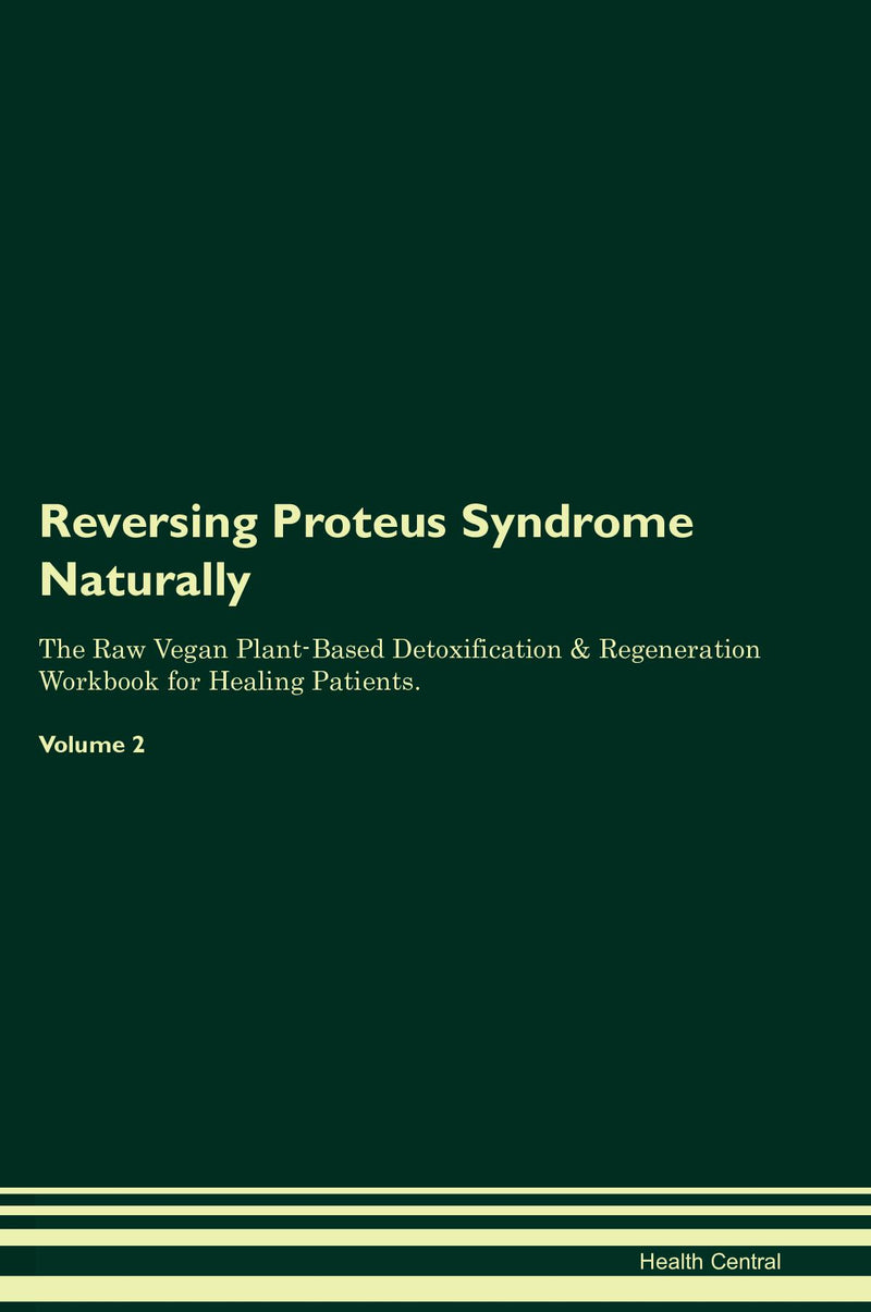 Reversing Proteus Syndrome Naturally The Raw Vegan Plant-Based Detoxification & Regeneration Workbook for Healing Patients. Volume 2