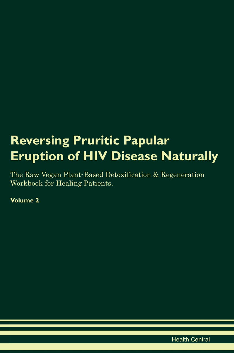Reversing Pruritic Papular Eruption of HIV Disease Naturally The Raw Vegan Plant-Based Detoxification & Regeneration Workbook for Healing Patients. Volume 2