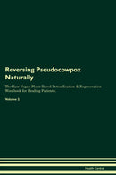 Reversing Pseudocowpox Naturally The Raw Vegan Plant-Based Detoxification & Regeneration Workbook for Healing Patients. Volume 2