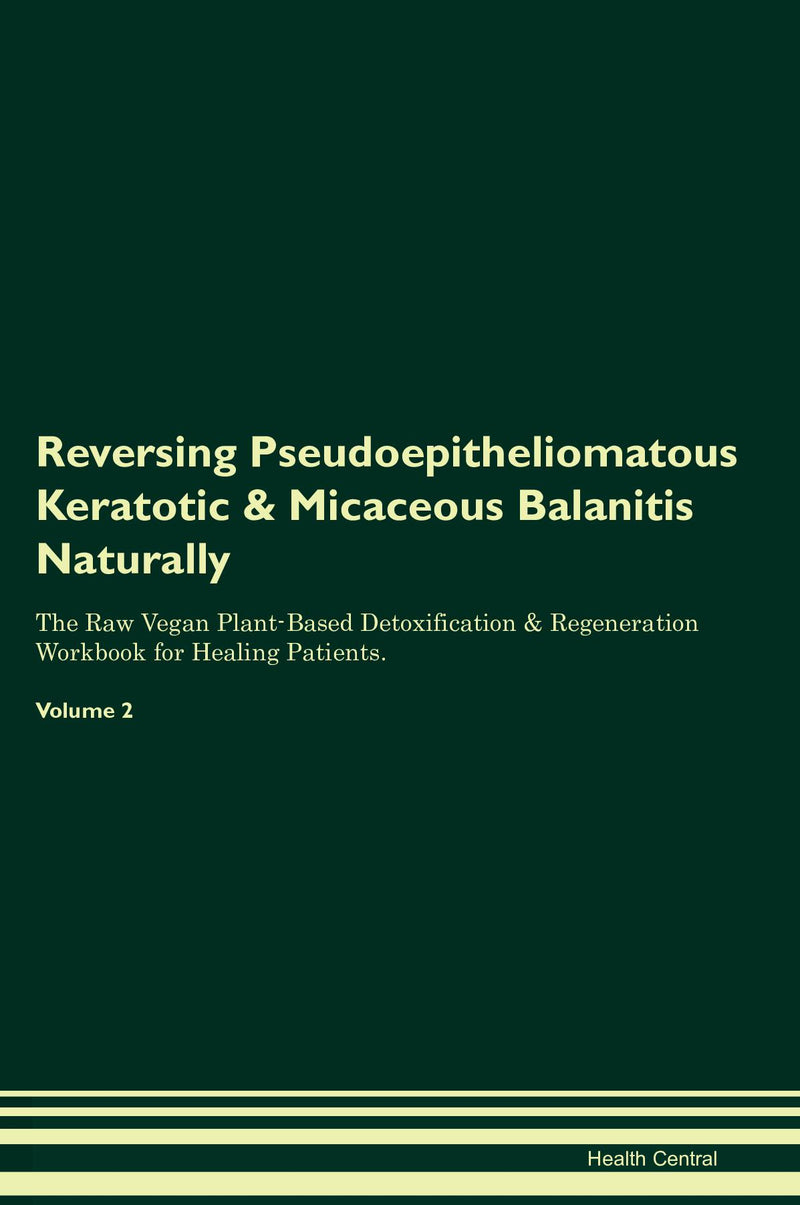 Reversing Pseudoepitheliomatous Keratotic & Micaceous Balanitis Naturally The Raw Vegan Plant-Based Detoxification & Regeneration Workbook for Healing Patients. Volume 2