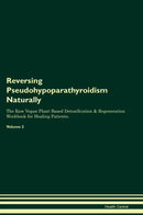 Reversing Pseudohypoparathyroidism Naturally The Raw Vegan Plant-Based Detoxification & Regeneration Workbook for Healing Patients. Volume 2