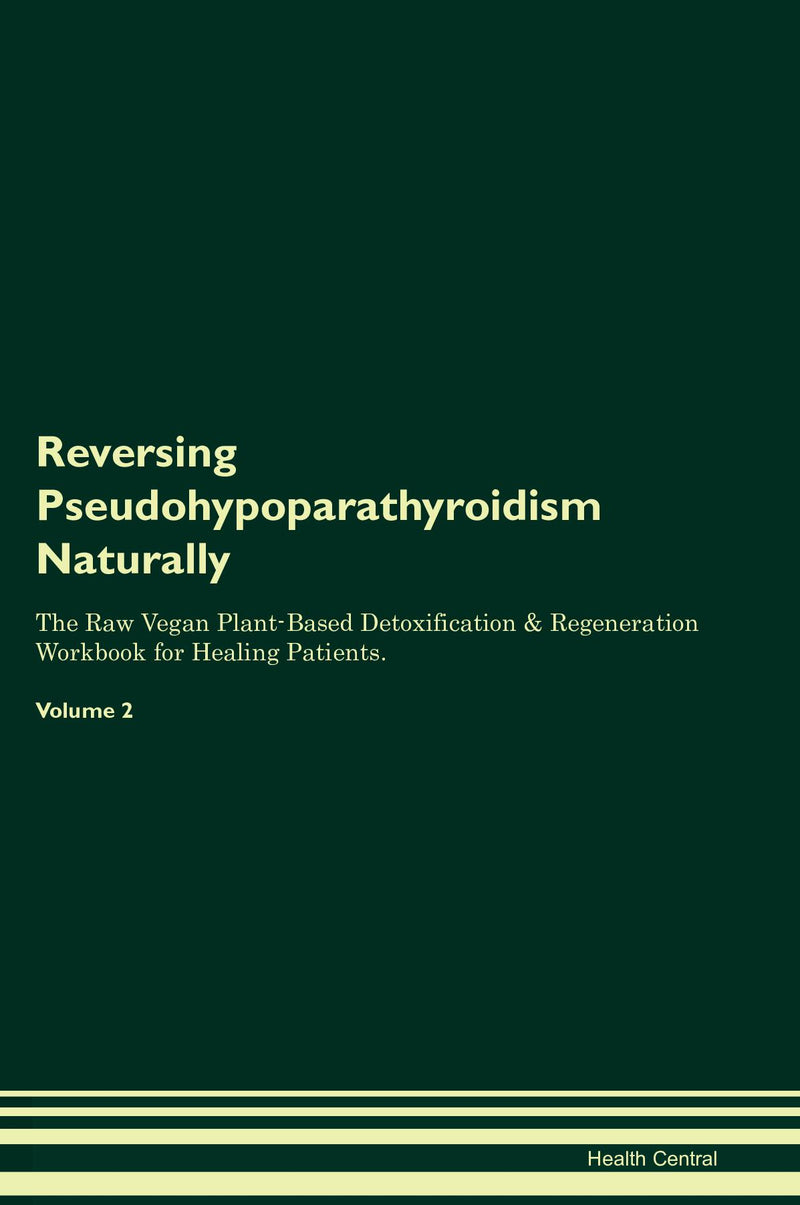 Reversing Pseudohypoparathyroidism Naturally The Raw Vegan Plant-Based Detoxification & Regeneration Workbook for Healing Patients. Volume 2