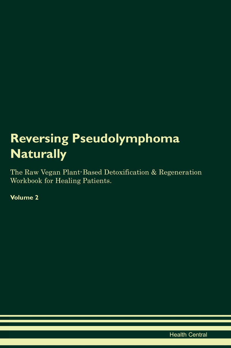 Reversing Pseudolymphoma Naturally The Raw Vegan Plant-Based Detoxification & Regeneration Workbook for Healing Patients. Volume 2