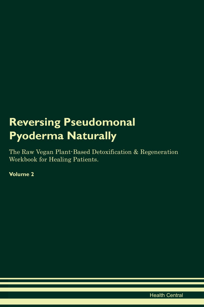 Reversing Pseudomonal Pyoderma Naturally The Raw Vegan Plant-Based Detoxification & Regeneration Workbook for Healing Patients. Volume 2