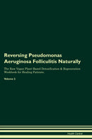 Reversing Pseudomonas Aeruginosa Folliculitis Naturally The Raw Vegan Plant-Based Detoxification & Regeneration Workbook for Healing Patients. Volume 2