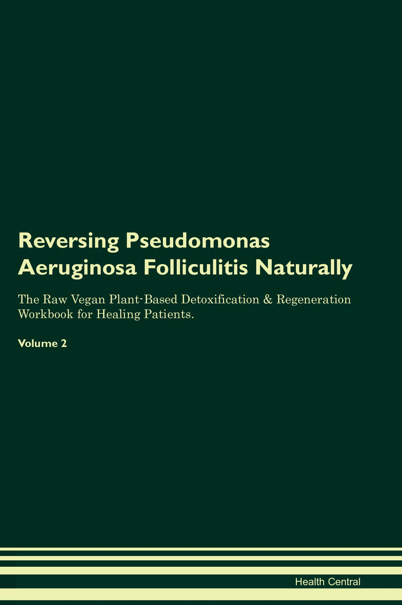 Reversing Pseudomonas Aeruginosa Folliculitis Naturally The Raw Vegan Plant-Based Detoxification & Regeneration Workbook for Healing Patients. Volume 2