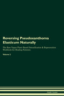 Reversing Pseudoxanthoma Elasticum Naturally The Raw Vegan Plant-Based Detoxification & Regeneration Workbook for Healing Patients. Volume 2