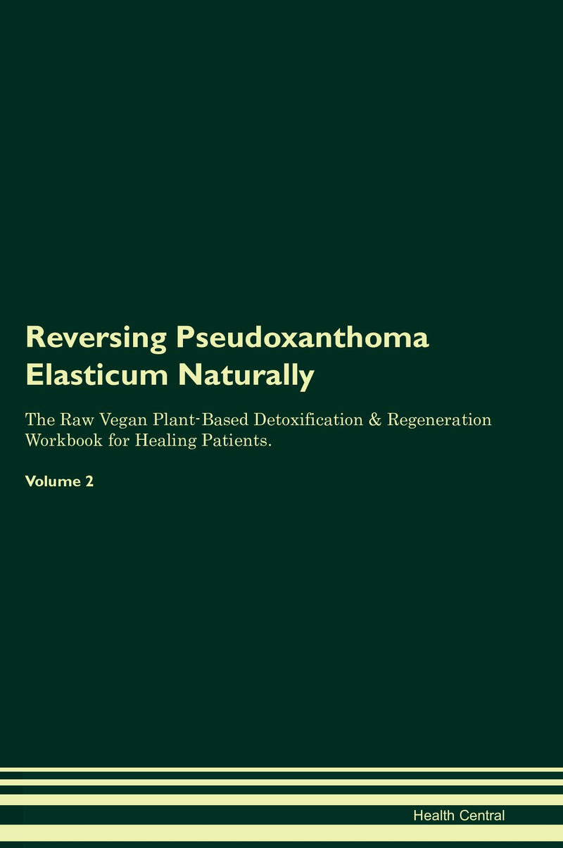Reversing Pseudoxanthoma Elasticum Naturally The Raw Vegan Plant-Based Detoxification & Regeneration Workbook for Healing Patients. Volume 2