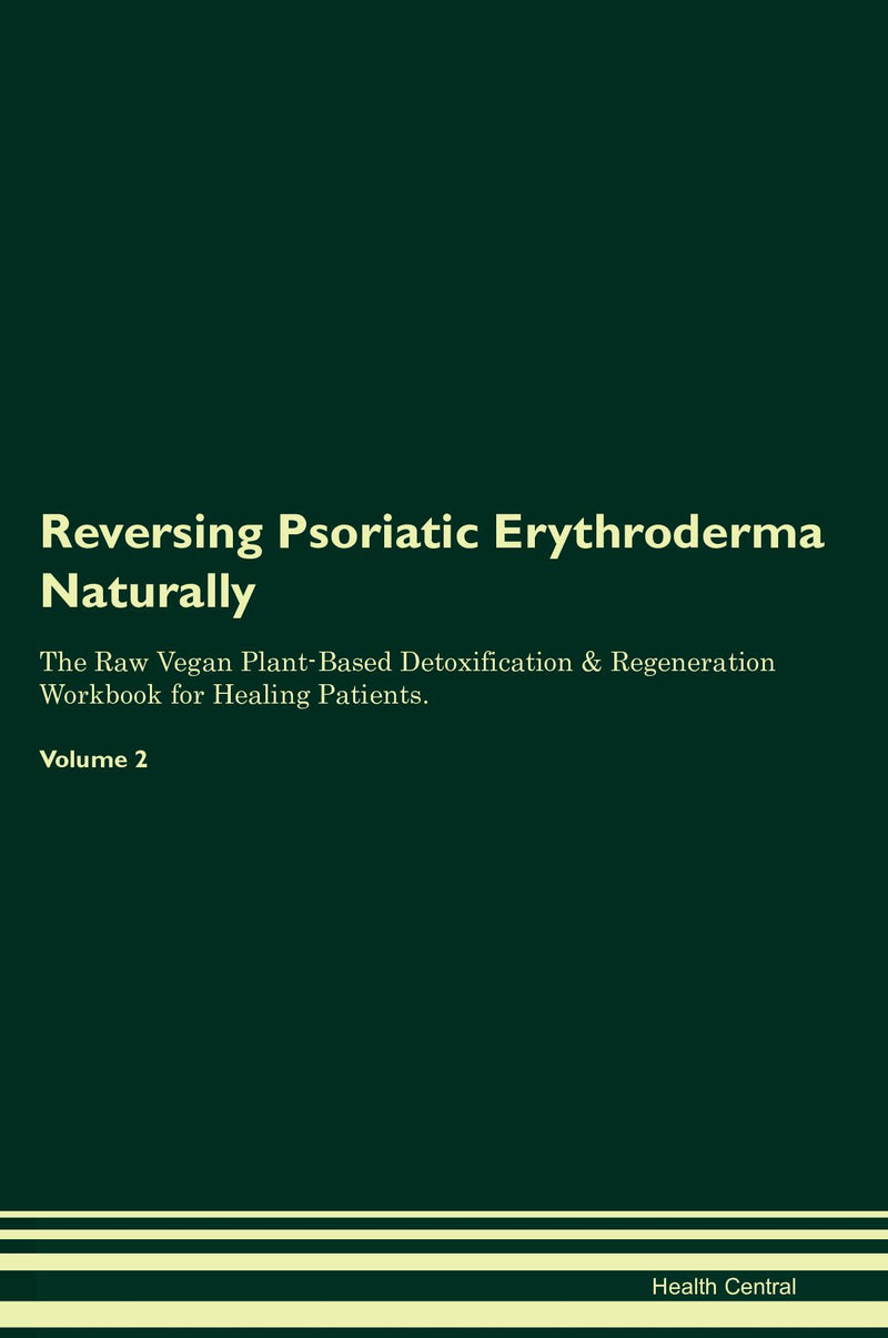 Reversing Psoriatic Erythroderma Naturally The Raw Vegan Plant-Based Detoxification & Regeneration Workbook for Healing Patients. Volume 2