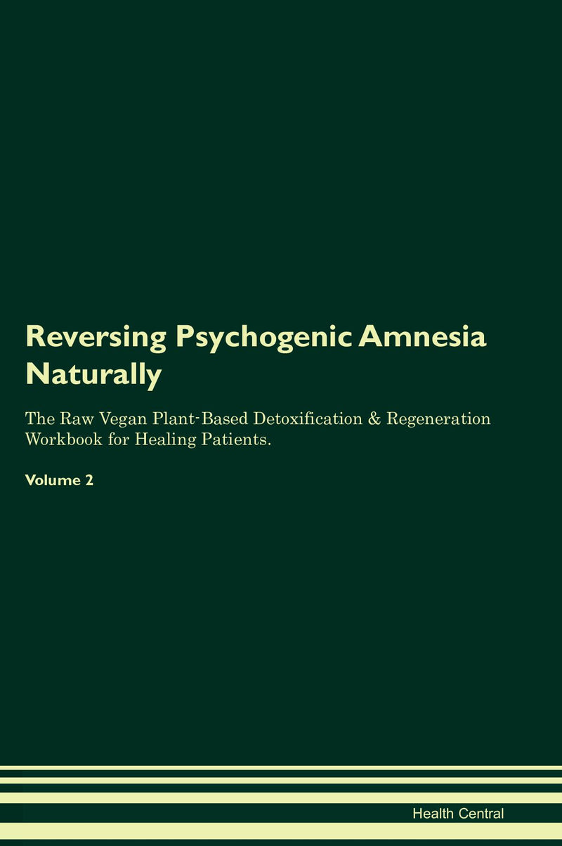 Reversing Psychogenic Amnesia Naturally The Raw Vegan Plant-Based Detoxification & Regeneration Workbook for Healing Patients. Volume 2