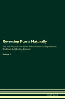 Reversing Ptosis Naturally The Raw Vegan Plant-Based Detoxification & Regeneration Workbook for Healing Patients. Volume 2