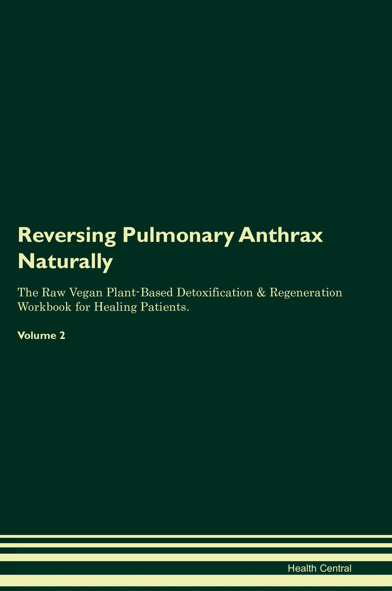 Reversing Pulmonary Anthrax Naturally The Raw Vegan Plant-Based Detoxification & Regeneration Workbook for Healing Patients. Volume 2