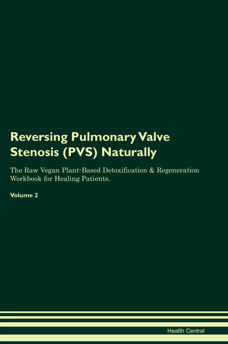 Reversing Pulmonary Valve Stenosis (PVS) Naturally The Raw Vegan Plant-Based Detoxification & Regeneration Workbook for Healing Patients. Volume 2