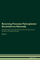 Reversing Punctate Palmoplantar Keratoderma Naturally The Raw Vegan Plant-Based Detoxification & Regeneration Workbook for Healing Patients. Volume 2
