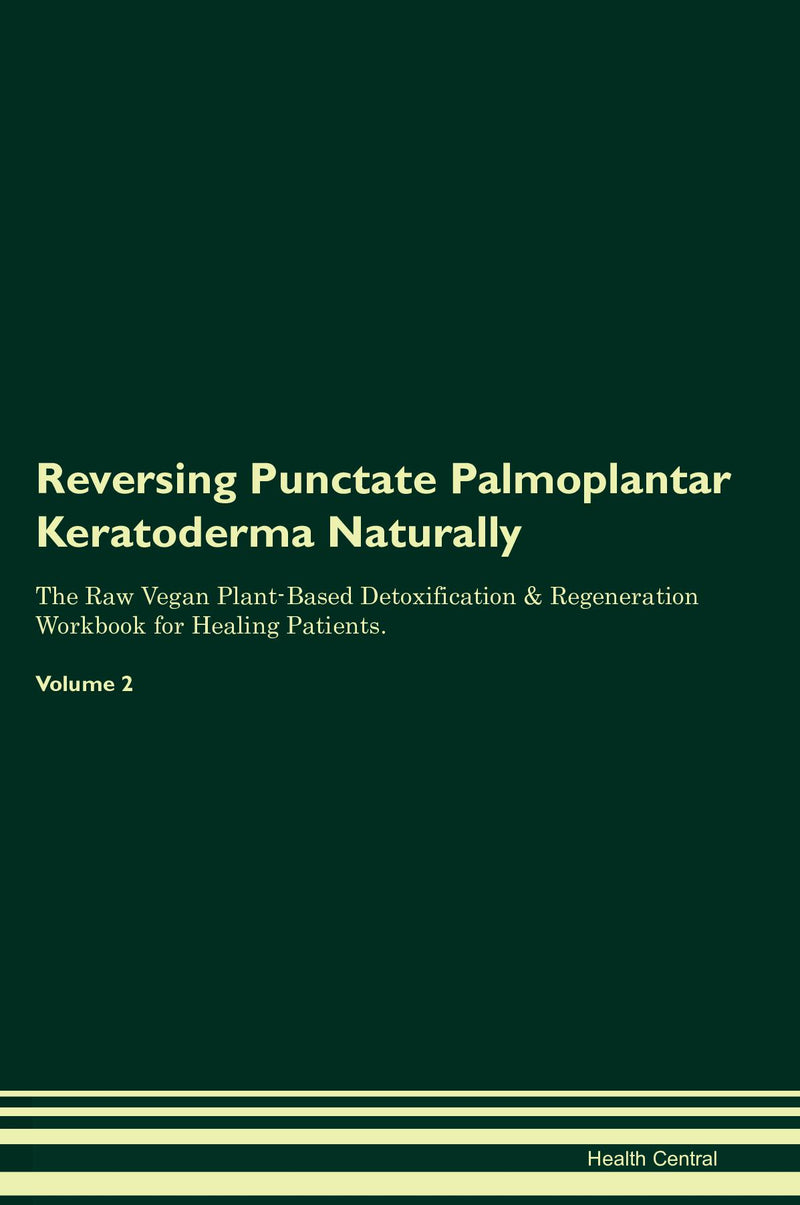Reversing Punctate Palmoplantar Keratoderma Naturally The Raw Vegan Plant-Based Detoxification & Regeneration Workbook for Healing Patients. Volume 2