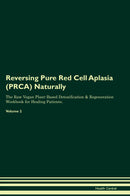 Reversing Pure Red Cell Aplasia (PRCA) Naturally The Raw Vegan Plant-Based Detoxification & Regeneration Workbook for Healing Patients. Volume 2