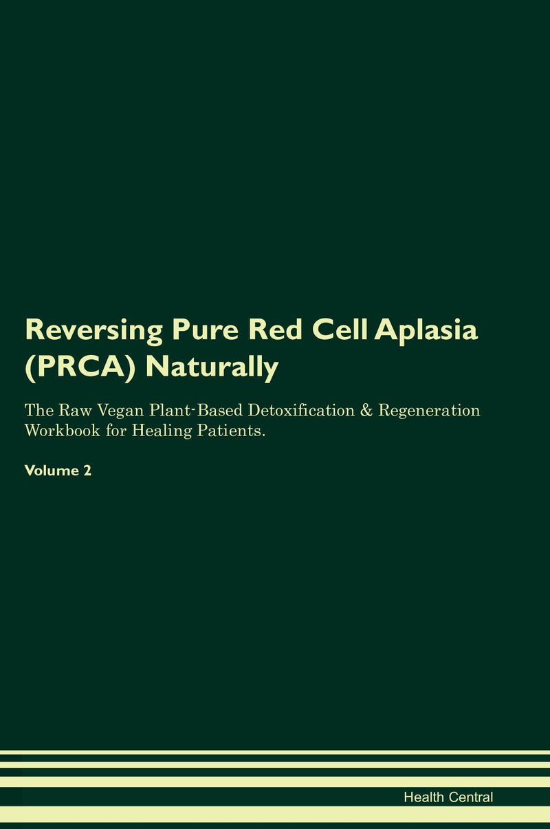 Reversing Pure Red Cell Aplasia (PRCA) Naturally The Raw Vegan Plant-Based Detoxification & Regeneration Workbook for Healing Patients. Volume 2