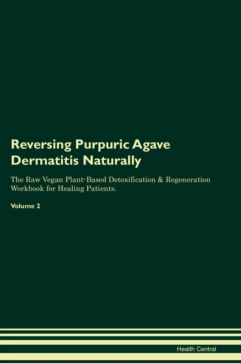 Reversing Purpuric Agave Dermatitis Naturally The Raw Vegan Plant-Based Detoxification & Regeneration Workbook for Healing Patients. Volume 2